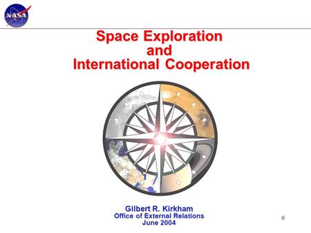 0 Space Exploration and International Cooperation Gilbert R. Kirkham Office of External Relations June 2004.