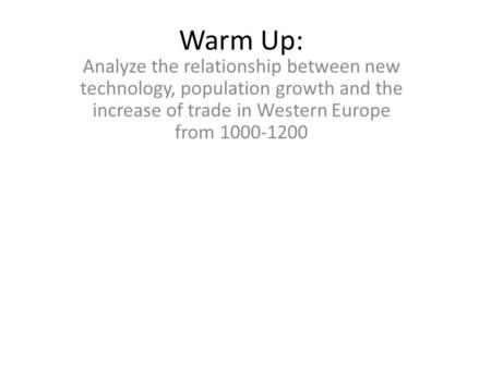 Warm Up: Analyze the relationship between new technology, population growth and the increase of trade in Western Europe from 1000-1200.