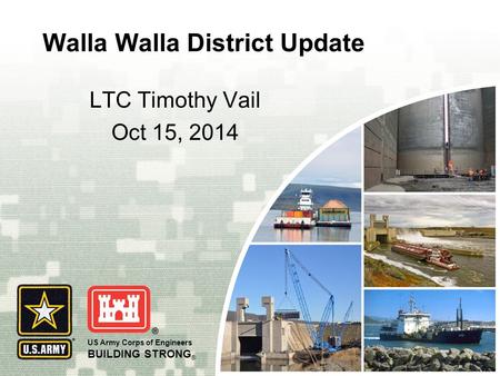 US Army Corps of Engineers BUILDING STRONG ® Walla Walla District Update LTC Timothy Vail Oct 15, 2014.