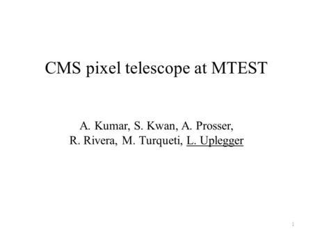 CMS pixel telescope at MTEST 1 A. Kumar, S. Kwan, A. Prosser, R. Rivera, M. Turqueti, L. Uplegger.