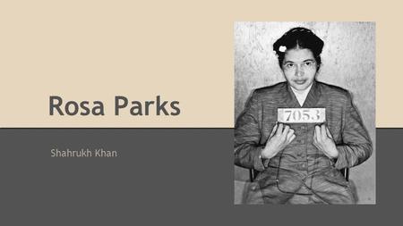 Rosa Parks Shahrukh Khan. Who She Was Rosa Parks was an African American women who had to deal with both of the struggles of being colored and inferior.