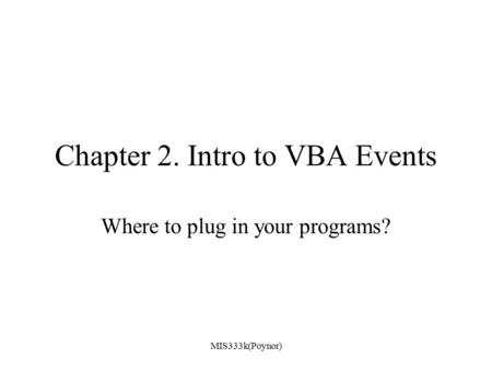 MIS333k(Poynor) Chapter 2. Intro to VBA Events Where to plug in your programs?