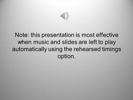 Note: this presentation is most effective when music and slides are left to play automatically using the rehearsed timings option.