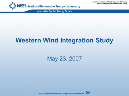 Western Wind Integration Study May 23, 2007. Agenda 10:00am - Introductions 10:15 –Overview of study - NREL –Analysis to be conducted and examples of.