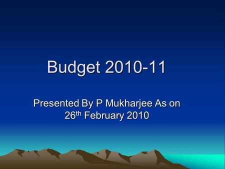 Budget 2010-11 Presented By P Mukharjee As on 26 th February 2010.