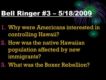 Bell Ringer #3 – 5/18/2009 1.Why were Americans interested in controlling Hawaii? 2.How was the native Hawaiian population affected by new immigrants?