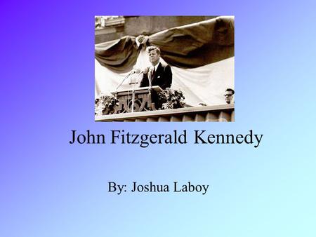 John Fitzgerald Kennedy By: Joshua Laboy. Background Kennedy was on March 29, 917 in Massachusetts and grew up in the out skirts of Brooklyn, New York.