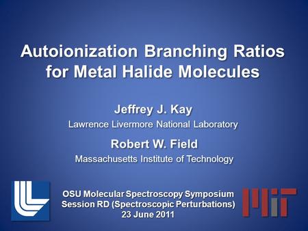 Autoionization Branching Ratios for Metal Halide Molecules Jeffrey J. Kay Lawrence Livermore National Laboratory Jeffrey J. Kay Lawrence Livermore National.