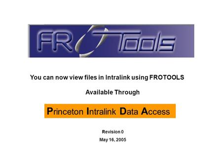 P rinceton I ntralink D ata A ccess Available Through You can now view files in Intralink using FROTOOLS Revision 0 May 16, 2005.