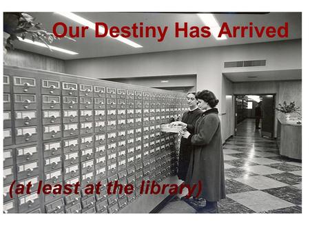 Our Destiny Has Arrived (at least at the library).