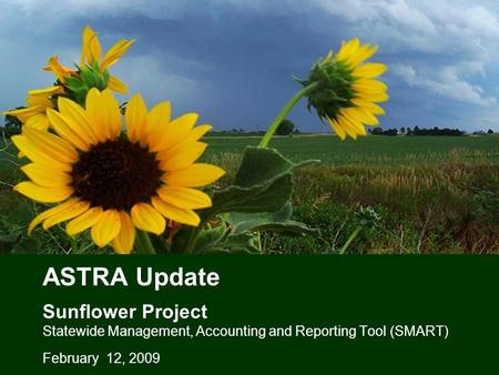 ASTRA Update Sunflower Project Statewide Management, Accounting and Reporting Tool (SMART) February 12, 2009.