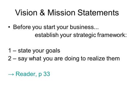 Vision & Mission Statements Before you start your business... establish your strategic framework: 1 – state your goals 2 – say what you are doing to realize.