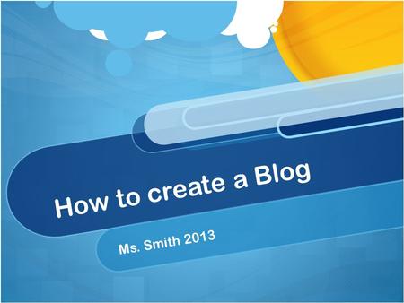 How to create a Blog Ms. Smith 2013. Email Make sure you have an Gmail Email account. While there other blog hosts available, I prefer you to use Blogger.com.