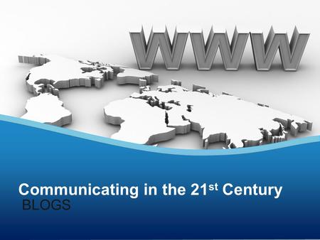 Communicating in the 21 st Century BLOGS. Review at least 3 different blogs online. List the three sites and address these questions: What is the purpose.