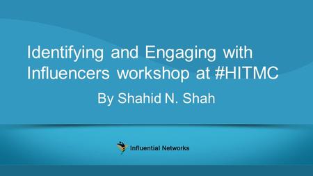 Identifying and Engaging with Influencers workshop at #HITMC By Shahid N. Shah.