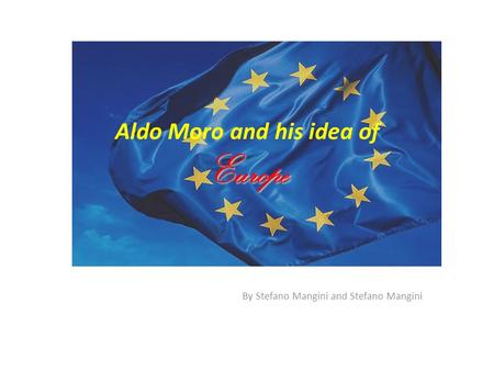 Europe Aldo Moro and his idea of Europe By Stefano Mangini and Stefano Mangini.