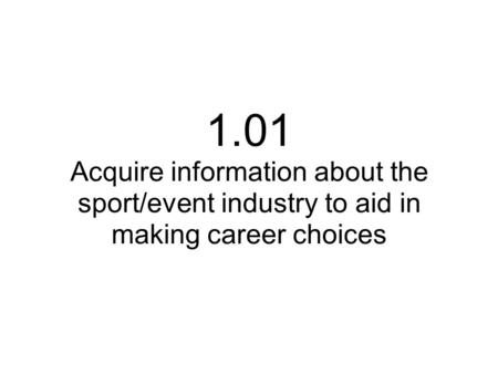 1.01 Acquire information about the sport/event industry to aid in making career choices.