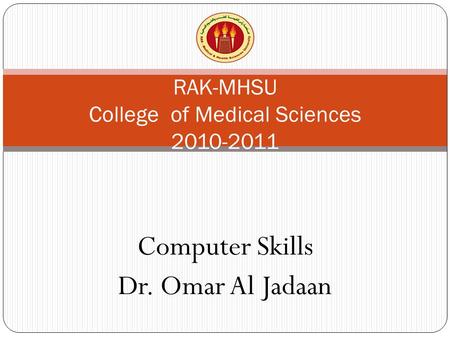 Computer Skills Dr. Omar Al Jadaan RAK-MHSU College of Medical Sciences 2010-2011.