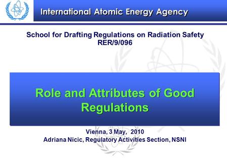 International Atomic Energy Agency School for Drafting Regulations on Radiation Safety RER/9/096 Vienna, 3 May, 2010 Adriana Nicic, Regulatory Activities.