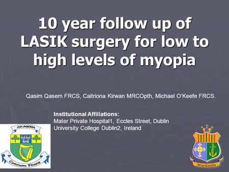 10 year follow up of LASIK surgery for low to high levels of myopia Qasim Qasem FRCS, Caitriona Kirwan MRCOpth, Michael O’Keefe FRCS. Institutional Affiliations: