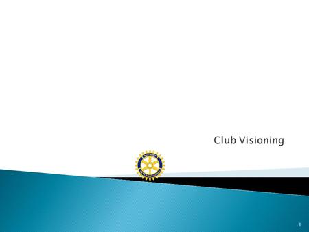 Club Visioning 1. “Rotary is not an organization for retrospection. It is one whose worth and purpose lie in future activity rather than past performance.”