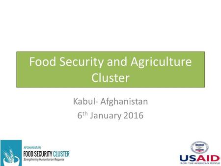 Food Security and Agriculture Cluster Kabul- Afghanistan 6 th January 2016.