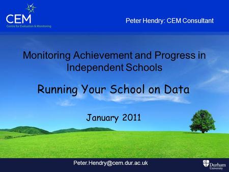 Monitoring Achievement and Progress in Independent Schools Running Your School on Data January 2011 Peter Hendry: CEM Consultant