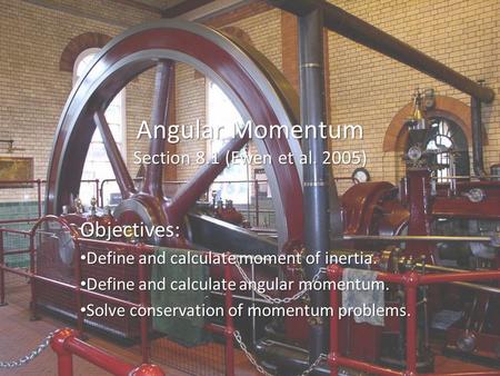 Angular Momentum Section 8.1 (Ewen et al. 2005) Objectives: Define and calculate moment of inertia. Define and calculate moment of inertia. Define and.