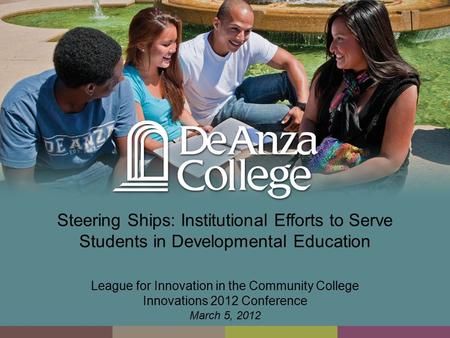 Steering Ships: Institutional Efforts to Serve Students in Developmental Education League for Innovation in the Community College Innovations 2012 Conference.