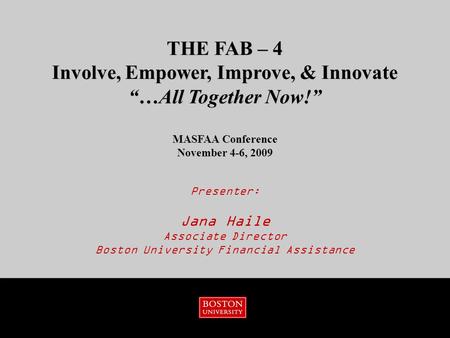 Presenter: Jana Haile Associate Director Boston University Financial Assistance THE FAB – 4 Involve, Empower, Improve, & Innovate “…All Together Now!”