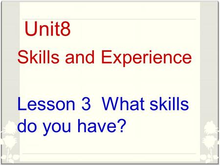 Lesson 3 What skills do you have? Skills and Experience Unit8.