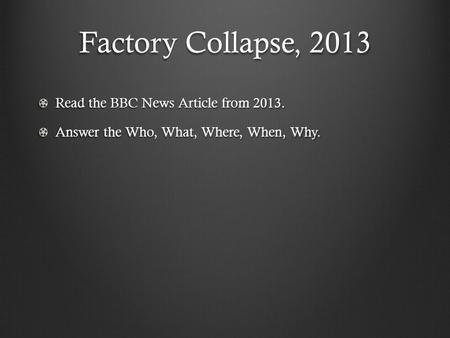 Factory Collapse, 2013 Read the BBC News Article from 2013. Answer the Who, What, Where, When, Why.