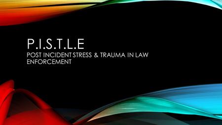 P.I.S.T.L.E POST INCIDENT STRESS & TRAUMA IN LAW ENFORCEMENT.