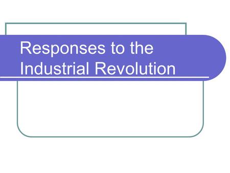 Responses to the Industrial Revolution. FACTORY SYSTEM PROBLEM Working conditions in factories and coal mines were dangerous and unhealthy.