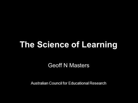 The Science of Learning Geoff N Masters Australian Council for Educational Research.