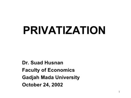 1 PRIVATIZATION Dr. Suad Husnan Faculty of Economics Gadjah Mada University October 24, 2002.