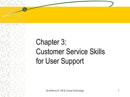 By Anthony W. Hill & Course Technology1 Chapter 3: Customer Service Skills for User Support.