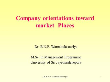 Dr.B.N.F. Warnakulasooriya1 Company orientations toward market Places Dr. B.N.F. Warnakulasooriya M.Sc. in Management Programme University of Sri Jayewardenepura.