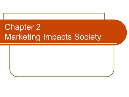 Chapter 2 Marketing Impacts Society. Topics The Impact of Marketing Criticisms of Marketing Increasing Social Responsibility.