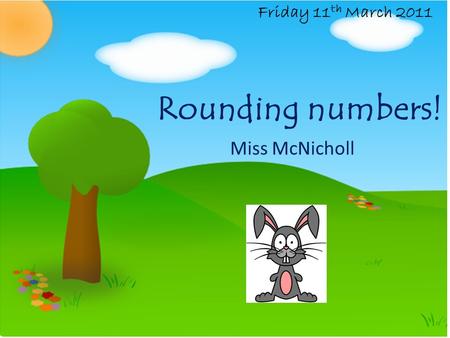 Rounding numbers! Miss McNicholl Friday 11 th March 2011.