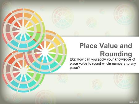 Place Value and Rounding EQ: How can you apply your knowledge of place value to round whole numbers to any place?