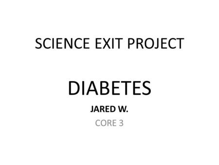 SCIENCE EXIT PROJECT DIABETES JARED W. CORE 3.