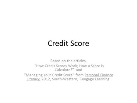 Credit Score Based on the articles, “How Credit Scores Work; How a Score is Calculate?” and “Managing Your Credit Score” from Personal Finance Literacy,