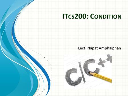 IT CS 200: C ONDITION Lect. Napat Amphaiphan. T HE ABILITY TO CONTROL THE FLOW OF YOUR PROGRAM, LETTING IT MAKE DECISIONS ON WHAT CODE TO EXECUTE 2.