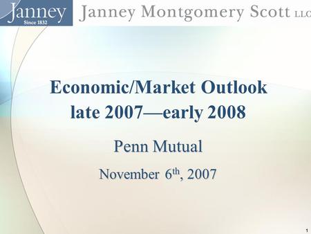 1 Economic/Market Outlook late 2007—early 2008 Penn Mutual November 6 th, 2007.