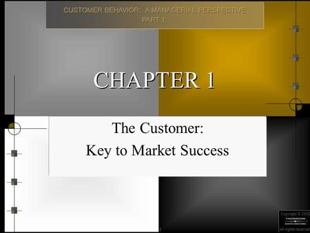 Copyright © 2002 All rights reserved. 1 CHAPTER 1 The Customer: Key to Market Success.