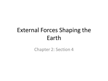 External Forces Shaping the Earth Chapter 2: Section 4.