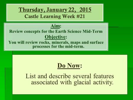 Thursday, January 22, 2015 Castle Learning Week #21 Aim: Review concepts for the Earth Science Mid-Term Objective: You will review rocks, minerals, maps.