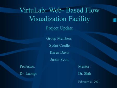 VirtuLab: Web- Based Flow Visualization Facility Project Update Group Members: Sydni Credle Karen Davis Justin Scott Professor:Mentor: Dr. LuongoDr. Shih.