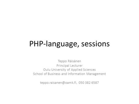 PHP-language, sessions Teppo Räisänen Principal Lecturer Oulu University of Applied Sciences School of Business and Information Management